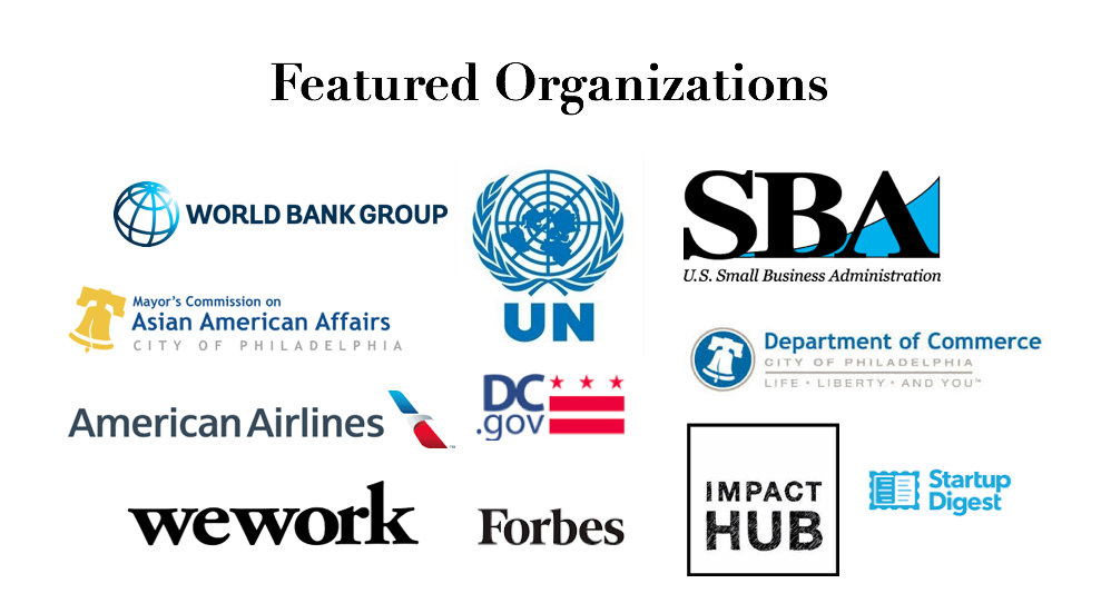 Featured in: World Bank Group, United Nations, Small Business Association, Philadelphia Mayor's Commission on Asian American Affairs, American Airlines, Department of Commerce, DC.gov, Startup Digest, WeWork, Forbes, and Impact Hub